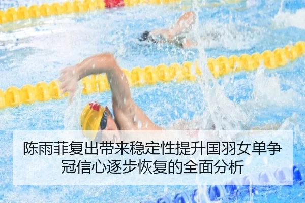 陈雨菲复出带来稳定性提升国羽女单争冠信心逐步恢复的全面分析