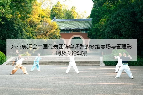 东京奥运会中国代表团阵容调整的多维赛场与管理影响及舆论观察
