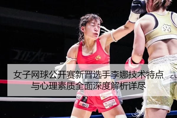 nv-zi-wang-qiu-gong-kai-sai-xin-jin-xuan-shou-li-na-ji-shu-te-dian-yu-xin-li-su-zhi-quan-mian-shen-du-jie-xi-xiang-jin-2-678.jpg